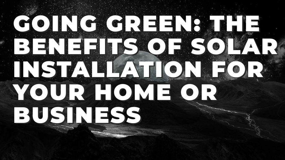 Going Green: The Benefits of Solar Installation for Your Home or Business